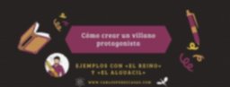 ⇨ Cómo crear un VILLANO protagonista: «El Reino»